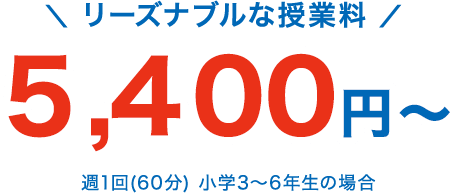 リーズラブルな授業料！5,400円〜週1回（60分）小学3〜6年生 月額授業料（税込）